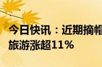 今日快讯：近期摘帽个股盘中逆势活跃，西域旅游涨超11%