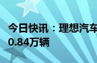 今日快讯：理想汽车：5月27日6月2日销量为0.84万辆