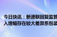 今日快讯：新通联回复监管工作函：2023年净利润与营业收入增幅存在较大差异系包装产品收入增加且毛利率上升所致