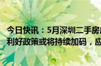 今日快讯：5月深圳二手房成交量同比增长35%，中介协会：利好政策或将持续加码，应出尽出