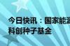 今日快讯：国家能源集团 中国神华投资成立科创种子基金