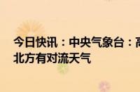 今日快讯：中央气象台：高考和端午假期南方有较强降雨，北方有对流天气