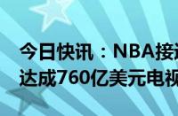 今日快讯：NBA接近与NBC ESPN和亚马逊达成760亿美元电视交易