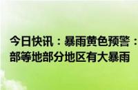 今日快讯：暴雨黄色预警：广东西南部沿海地区 海南岛东北部等地部分地区有大暴雨