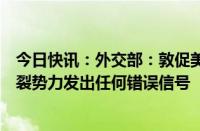 今日快讯：外交部：敦促美方停止以任何方式向“台独”分裂势力发出任何错误信号