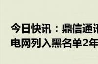 今日快讯：鼎信通讯跌近9%创新低，被国家电网列入黑名单2年