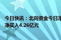 今日快讯：北向资金今日净卖出56.8亿元，立讯精密逆市获净买入4.26亿元