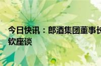 今日快讯：郎酒集团董事长汪俊林与五粮液集团董事长曾从钦座谈