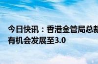 今日快讯：香港金管局总裁余伟文：正研究跨境理财通是否有机会发展至3.0