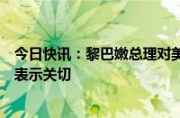 今日快讯：黎巴嫩总理对美国驻黎大使馆附近发生枪击事件表示关切