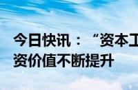 今日快讯：“资本工具箱”有效运用，A股投资价值不断提升