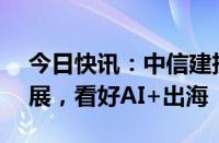 今日快讯：中信建投：AI搜索及端侧产品发展，看好AI+出海