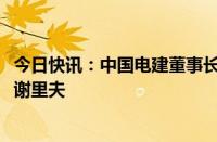 今日快讯：中国电建董事长丁焰章拜会巴基斯坦总理夏巴兹·谢里夫