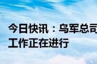 今日快讯：乌军总司令：乌无人系统部队组建工作正在进行