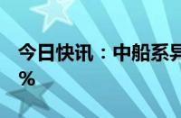 今日快讯：中船系异动拉升，中船应急涨超5%