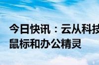 今日快讯：云从科技：在AI PC方面布局了AI鼠标和办公精灵