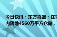 今日快讯：东方嘉盛：在重庆等地均有在建仓库，预计2年内落地4560万平方仓储，目前海外仓采用租赁方式