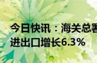 今日快讯：海关总署：前5个月我国货物贸易进出口增长6.3%