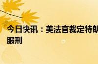 今日快讯：美法官裁定特朗普前顾问班农于7月1日开始入狱服刑