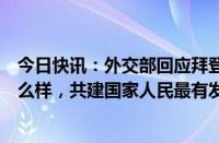 今日快讯：外交部回应拜登言论：“一带一路”倡议到底怎么样，共建国家人民最有发言权