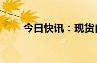 今日快讯：现货白银跌幅扩大至6%