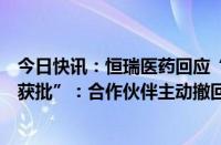 今日快讯：恒瑞医药回应“林普利塞片新适应症上市申请未获批”：合作伙伴主动撤回