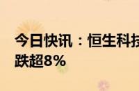 今日快讯：恒生科技指数午后跌超2%，蔚来跌超8%