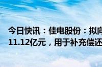 今日快讯：佳电股份：拟向控股股东哈电集团定增募资不超11.12亿元，用于补充偿还其委托贷款的流动资金