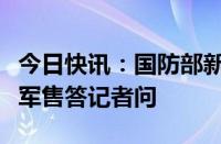 今日快讯：国防部新闻发言人张晓刚就美对台军售答记者问