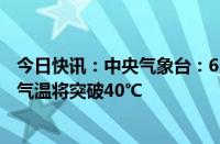 今日快讯：中央气象台：6月10日后河北南部 河南部分地区气温将突破40℃