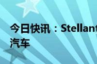 今日快讯：Stellantis考虑在南非生产新能源汽车