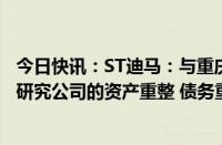 今日快讯：ST迪马：与重庆发投签订战略合作协议，将共同研究公司的资产重整 债务重整及股权重整