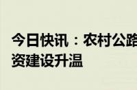 今日快讯：农村公路加快提挡升级，新一轮投资建设升温