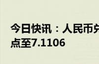 今日快讯：人民币兑美元中间价较上日调升2点至7.1106