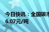 今日快讯：全国碳市场今日收涨0.67%，报96.07元/吨