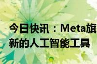 今日快讯：Meta旗下WhatsApp为企业推出新的人工智能工具