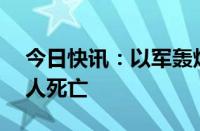 今日快讯：以军轰炸加沙地带中部，至少15人死亡