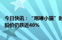 今日快讯：“咆哮小猫”时隔近四年重开直播，GameStop股价仍跌近40%