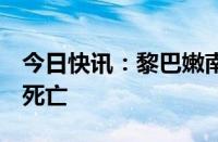 今日快讯：黎巴嫩南部村镇遭以军袭击，2人死亡