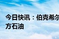 今日快讯：伯克希尔哈撒韦增持约260万股西方石油