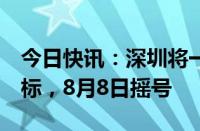 今日快讯：深圳将一次性投放1万个小汽车指标，8月8日摇号