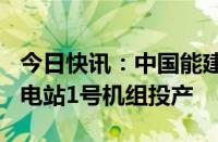 今日快讯：中国能建：西南地区首个H级燃气电站1号机组投产