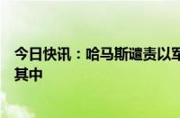 今日快讯：哈马斯谴责以军袭击难民营，称已确认美国参与其中