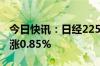 今日快讯：日经225指数突破39000点，日内涨0.85%