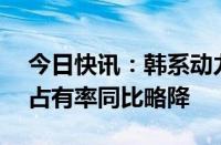 今日快讯：韩系动力电池14月全球除华市场占有率同比略降