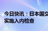 今日快讯：日本国交省就认证违规问题对本田实施入内检查