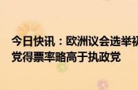 今日快讯：欧洲议会选举初步结果公布，奥地利极右翼自由党得票率略高于执政党