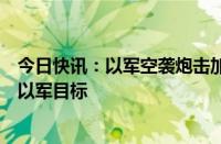 今日快讯：以军空袭炮击加沙地带，巴武装在拉法多地打击以军目标