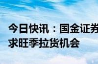 今日快讯：国金证券：看好三季度电子行业需求旺季拉货机会