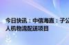 今日快讯：中信海直：子公司海直通航成功中标中国邮政无人机物流配送项目